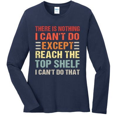 There Is Nothing I Cant Do Except Reach The Top Shelf Ladies Long Sleeve Shirt