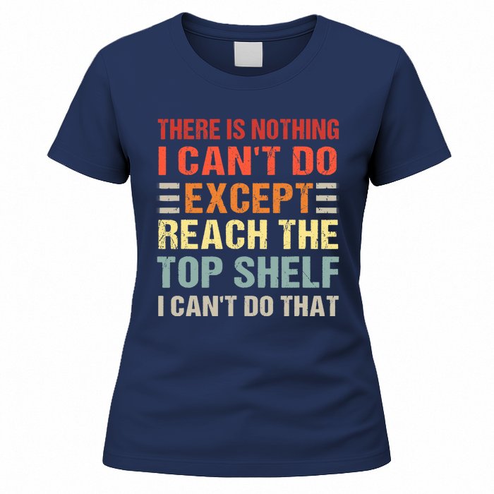 There Is Nothing I Cant Do Except Reach The Top Shelf Women's T-Shirt