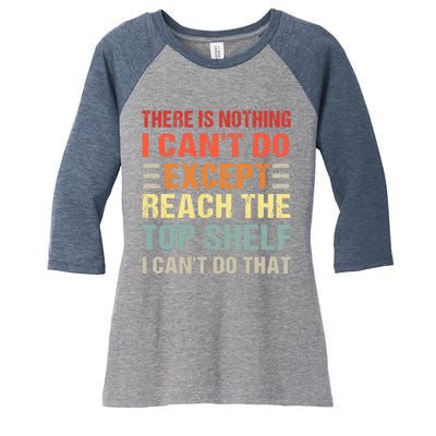 There Is Nothing I Cant Do Except Reach The Top Shelf Women's Tri-Blend 3/4-Sleeve Raglan Shirt