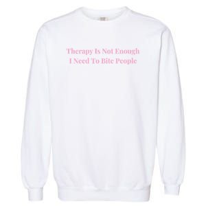 Therapy Is Not Enough I Need To Bite People Funny Garment-Dyed Sweatshirt