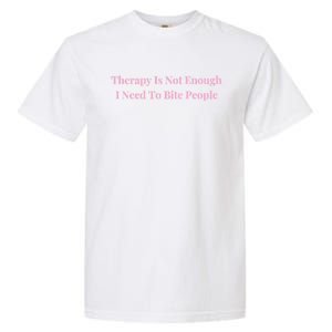 Therapy Is Not Enough I Need To Bite People Funny Garment-Dyed Heavyweight T-Shirt