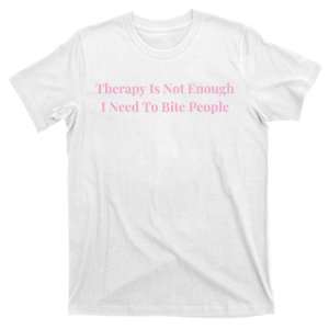 Therapy Is Not Enough I Need To Bite People Funny T-Shirt