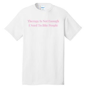 Therapy Is Not Enough I Need To Bite People Funny Tall T-Shirt