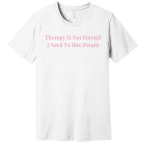 Therapy Is Not Enough I Need To Bite People Funny Premium T-Shirt