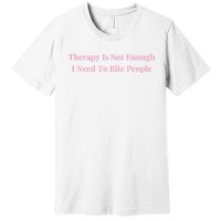 Therapy Is Not Enough I Need To Bite People Funny Premium T-Shirt