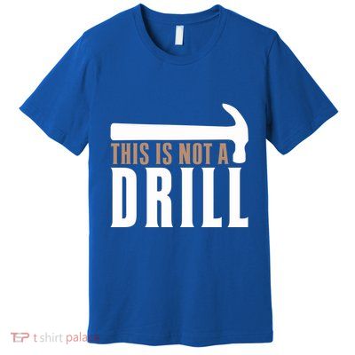This Is Not A Drill Funny Hammer Pun Dad Joke Cute Gift Premium T-Shirt