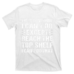 There Is Nothing I Cant Do Except Reach The Top Shelf T-Shirt