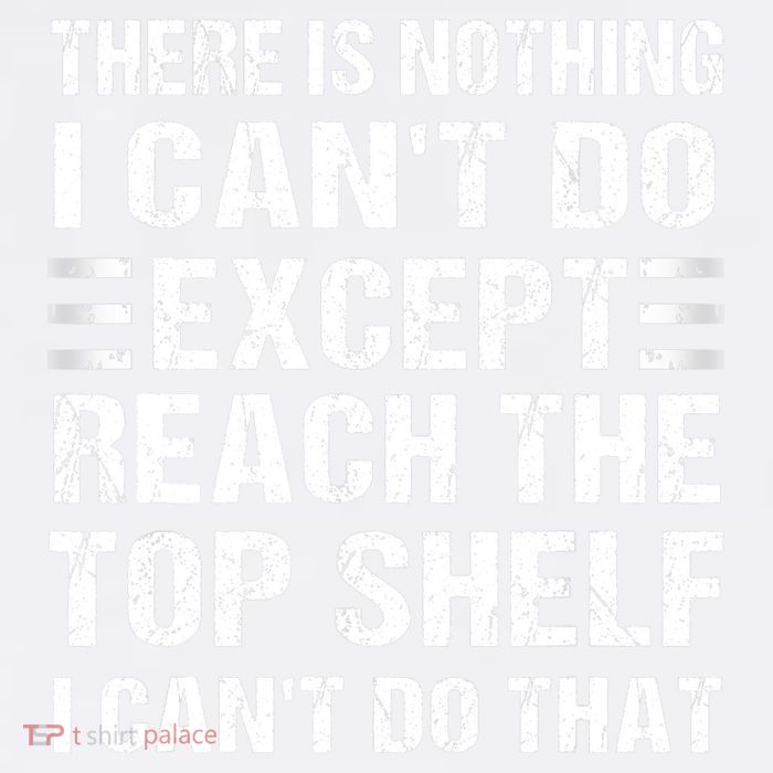 There Is Nothing I Cant Do Except Reach The Top Shelf Premium T-Shirt