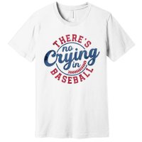 There Is No Crying In Baseball Funny Game Day Baseball Premium T-Shirt