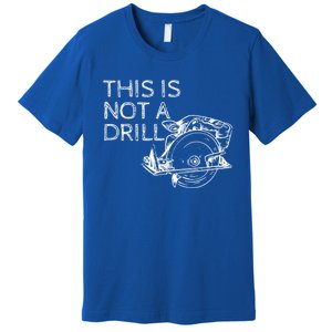 This Is Not A Drill Funny Diy Home Improvet Circular Saw Gift Premium T-Shirt