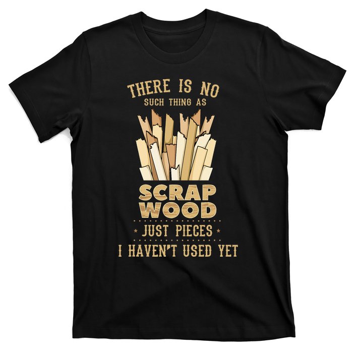 There Is No Scrap Wood Woodworking Woodworker Carpenter T-Shirt