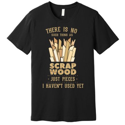 There Is No Scrap Wood Woodworking Woodworker Carpenter Premium T-Shirt