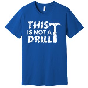 This Is Not A Drill Carpenter Funny Construction Gift Premium T-Shirt