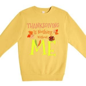 Thanksgiving Is Nothing Without Me Funny Thanksgiving Day Premium Crewneck Sweatshirt