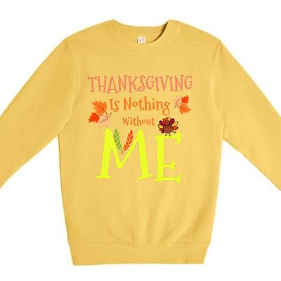 Thanksgiving Is Nothing Without Me Funny Thanksgiving Day Premium Crewneck Sweatshirt