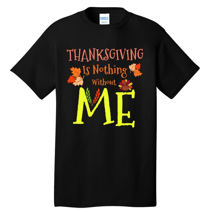 Thanksgiving Is Nothing Without Me Funny Thanksgiving Day Tall T-Shirt