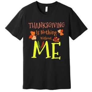 Thanksgiving Is Nothing Without Me Funny Thanksgiving Day Premium T-Shirt