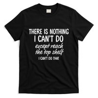 There Is Nothing I CanT Do Except Reach The Top Shelf I CanT Do That T-Shirt