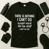 There Is Nothing I CanT Do Except Reach The Top Shelf I CanT Do That T-Shirt