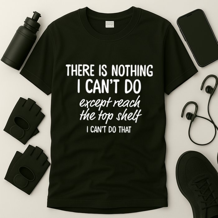 There Is Nothing I CanT Do Except Reach The Top Shelf I CanT Do That T-Shirt