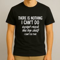 There Is Nothing I CanT Do Except Reach The Top Shelf I CanT Do That T-Shirt