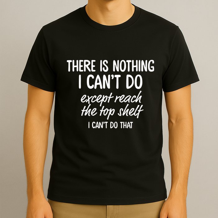 There Is Nothing I CanT Do Except Reach The Top Shelf I CanT Do That T-Shirt