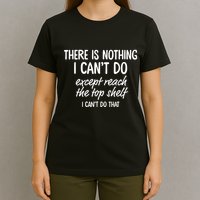There Is Nothing I CanT Do Except Reach The Top Shelf I CanT Do That T-Shirt