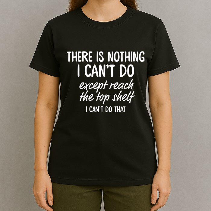 There Is Nothing I CanT Do Except Reach The Top Shelf I CanT Do That T-Shirt