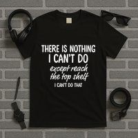There Is Nothing I CanT Do Except Reach The Top Shelf I CanT Do That T-Shirt