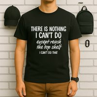 There Is Nothing I CanT Do Except Reach The Top Shelf I CanT Do That T-Shirt