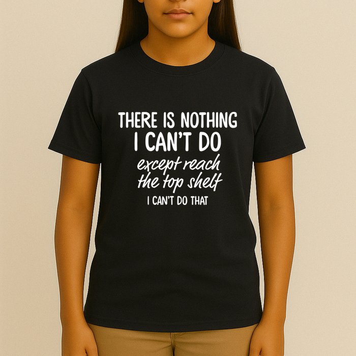 There Is Nothing I CanT Do Except Reach The Top Shelf I CanT Do That T-Shirt