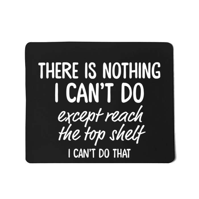 There Is Nothing I CanT Do Except Reach The Top Shelf I CanT Do That Mousepad