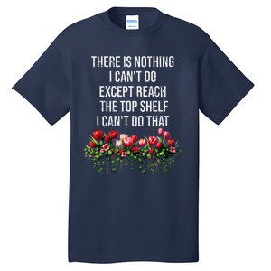 There Is Nothing I CanT Do Except Reach The Top Shelf Funny Tall T-Shirt