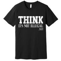 Think It's Not Illegal Yet Funny Saying Free Thinker Premium T-Shirt
