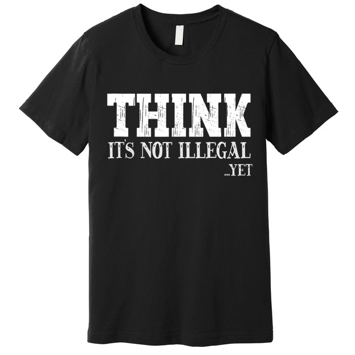 Think It's Not Illegal Yet Funny Saying Free Thinker Premium T-Shirt