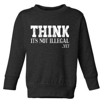 Think It's Not Illegal Yet Funny Saying Free Thinker Toddler Sweatshirt
