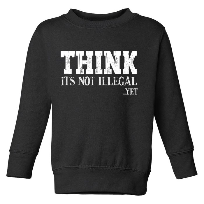Think It's Not Illegal Yet Funny Saying Free Thinker Toddler Sweatshirt