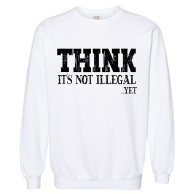 Think It's Not Illegal Yet Funny Saying Free Thinker Garment-Dyed Sweatshirt