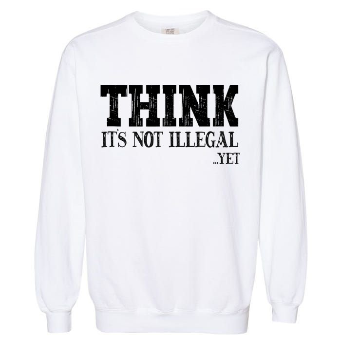 Think It's Not Illegal Yet Funny Saying Free Thinker Garment-Dyed Sweatshirt