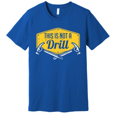 This Is Not A Drill Funny Construction Hammer Woodworking Gift Premium T-Shirt