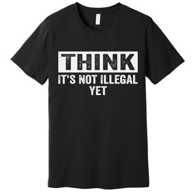 Think It's Not Illegal Yet Funny Saying Free Thinker Premium T-Shirt