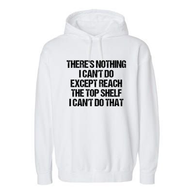 There Is Nothing I CanT Do Except Reach The Top Shelf Garment-Dyed Fleece Hoodie