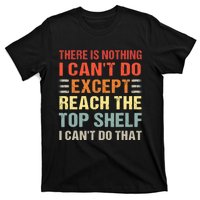 There Is Nothing I Cant Do Except Reach The Top Shelf T-Shirt