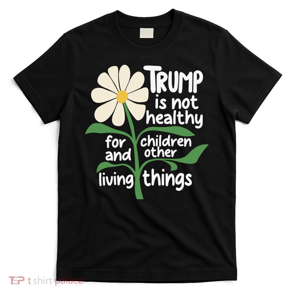 Trump Is Not Healthy for Children and Other Living Things  T-Shirt