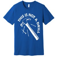 This Is Not A Drill Gift Carpenter Gift Premium T-Shirt