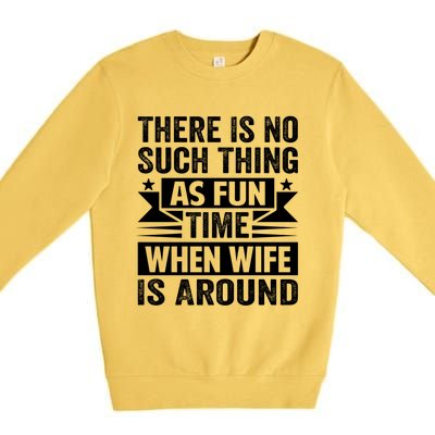 There Is No Such Thing As Fun Time When Wife Is Around Great Gift Premium Crewneck Sweatshirt