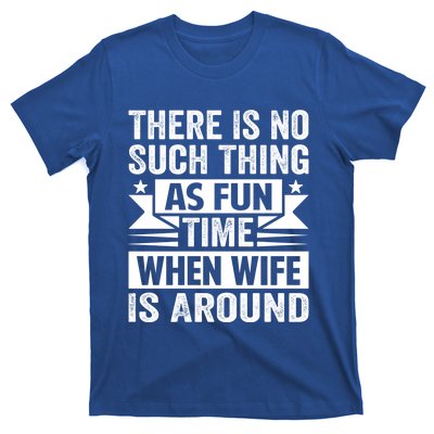 There Is No Such Thing As Fun Time When Wife Is Around Great Gift T-Shirt