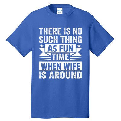 There Is No Such Thing As Fun Time When Wife Is Around Great Gift Tall T-Shirt