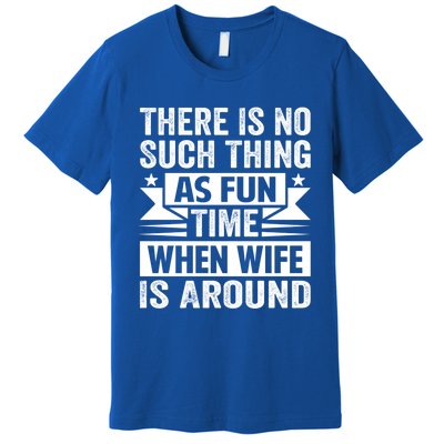 There Is No Such Thing As Fun Time When Wife Is Around Great Gift Premium T-Shirt