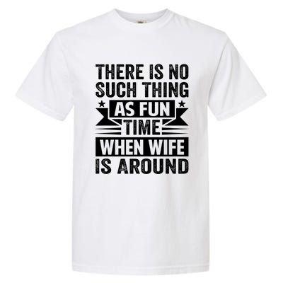 There Is No Such Thing As Fun Time When Wife Is Around Great Gift Garment-Dyed Heavyweight T-Shirt